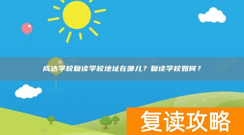 成达学校复读学校地址在哪儿？复读学校如何？