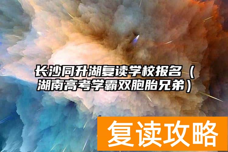 长沙同升湖复读学校报名（湖南高考学霸双胞胎兄弟）