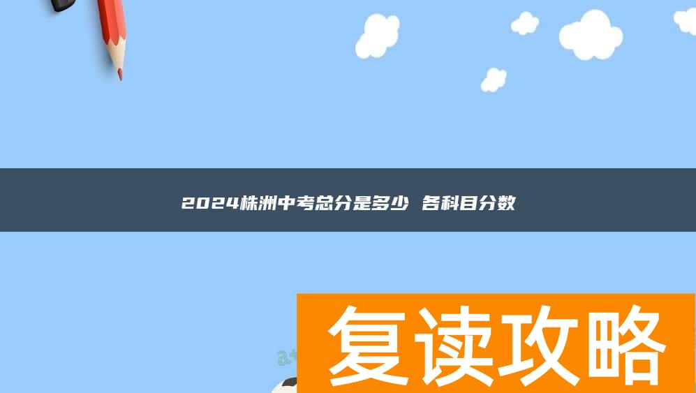 2024株洲中考总分是多少 各科目分数