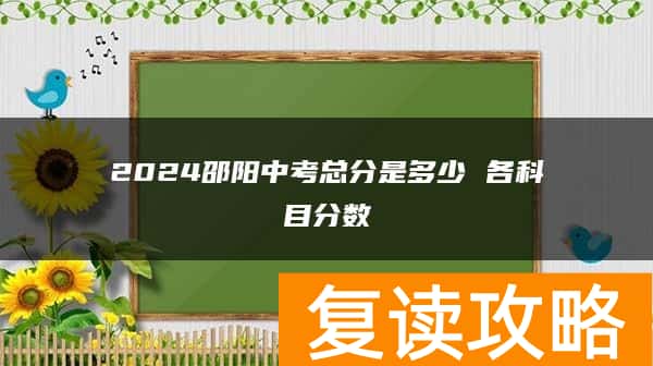 2024邵阳中考总分是多少 各科目分数