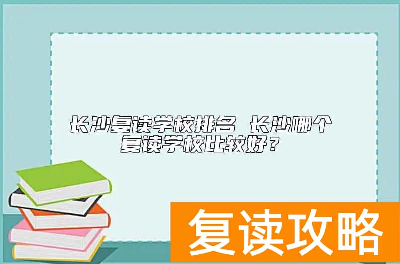 长沙复读学校排名 长沙哪个复读学校比较好？